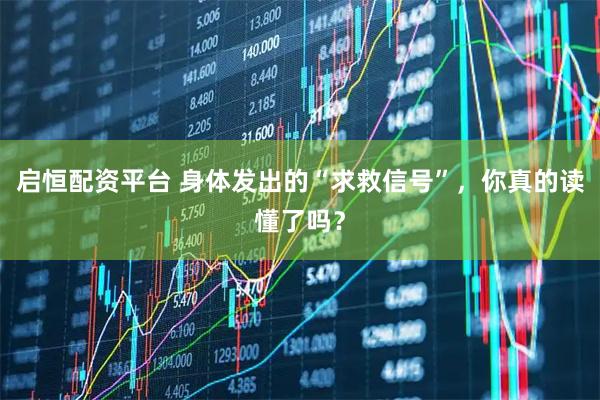 启恒配资平台 身体发出的“求救信号”，你真的读懂了吗？