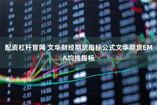 配资杠杆官网 文华财经期货指标公式文华期货EMA均线指标