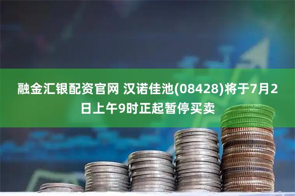 融金汇银配资官网 汉诺佳池(08428)将于7月2日上午9时正起暂停买卖