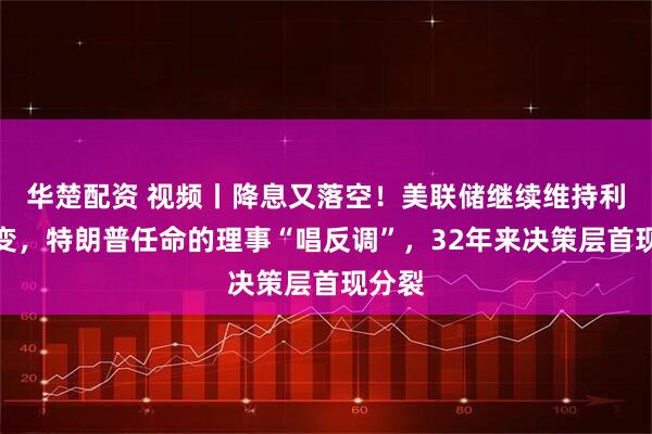 华楚配资 视频丨降息又落空！美联储继续维持利率不变，特朗普任命的理事“唱反调”，32年来决策层首现分裂