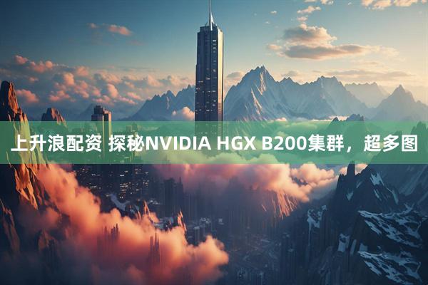 上升浪配资 探秘NVIDIA HGX B200集群，超多图