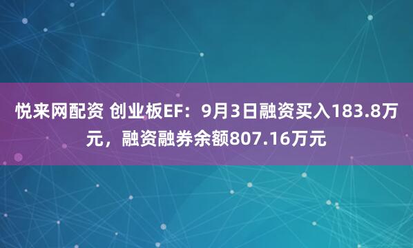 悦来网配资 创业板EF：9月3日融资买入183.8万元，融资融券余额807.16万元