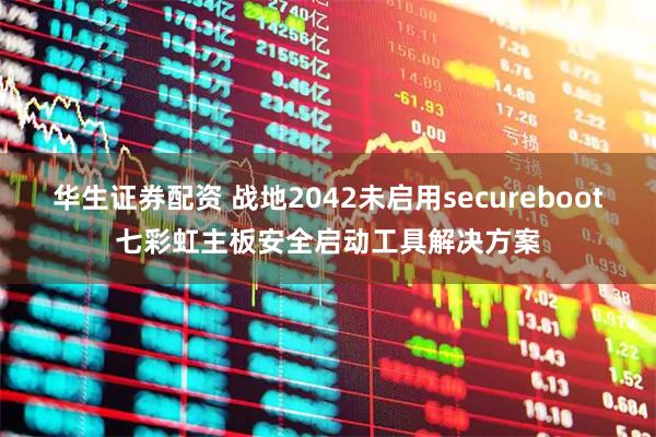 华生证券配资 战地2042未启用secureboot七彩虹主板安全启动工具解决方案