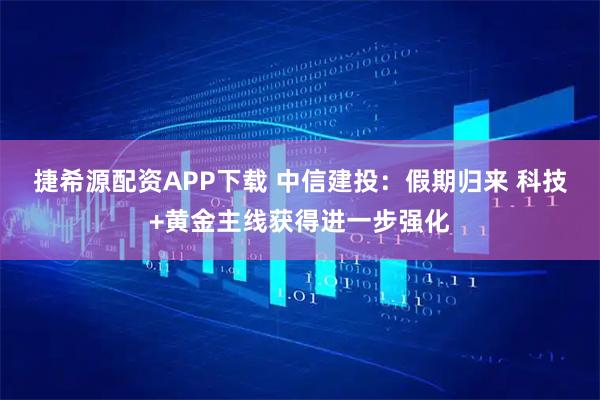 捷希源配资APP下载 中信建投：假期归来 科技+黄金主线获得进一步强化