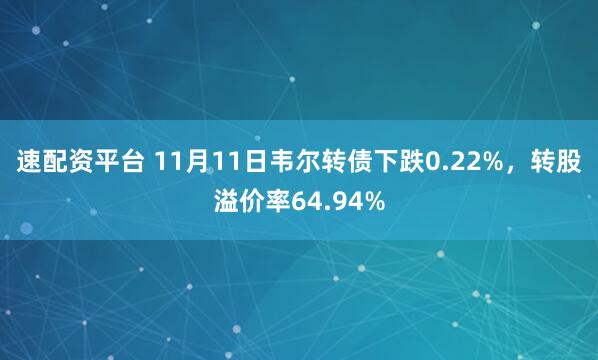 速配资平台 11月11日韦尔转债下跌0.22%，转股溢价率64.94%