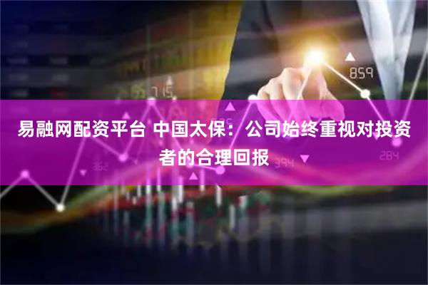 易融网配资平台 中国太保：公司始终重视对投资者的合理回报