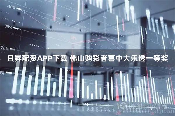 日昇配资APP下载 佛山购彩者喜中大乐透一等奖