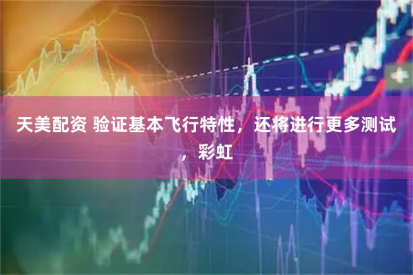天美配资 验证基本飞行特性，还将进行更多测试，彩虹