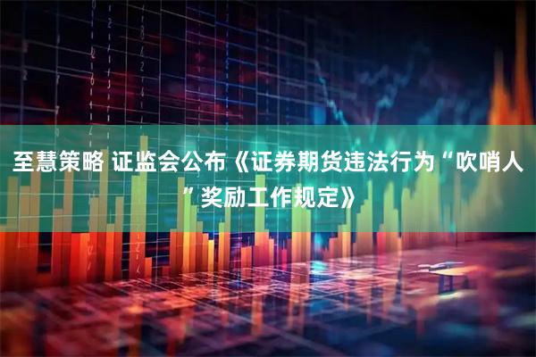 至慧策略 证监会公布《证券期货违法行为“吹哨人”奖励工作规定》