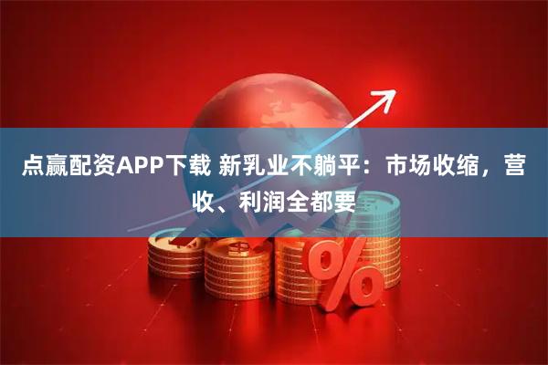 点赢配资APP下载 新乳业不躺平：市场收缩，营收、利润全都要