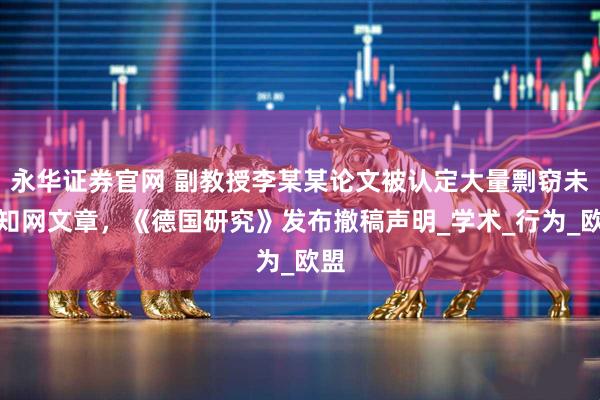永华证券官网 副教授李某某论文被认定大量剽窃未上知网文章，《德国研究》发布撤稿声明_学术_行为_欧盟