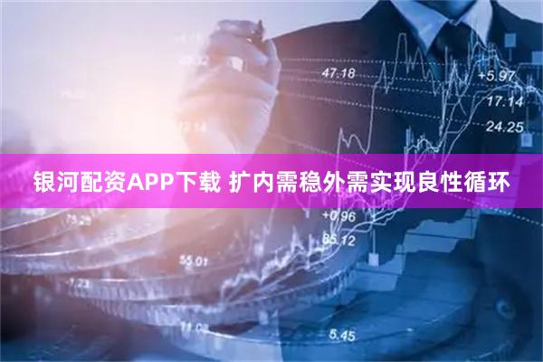 银河配资APP下载 扩内需稳外需实现良性循环