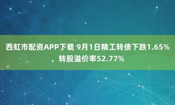西虹市配资APP下载 9月1日精工转债下跌1.65%，转股溢价率52.77%