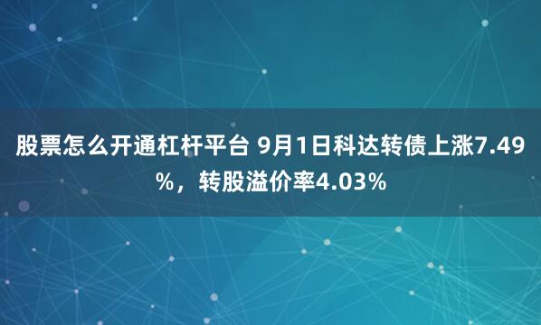 股票怎么开通杠杆平台 9月1日科达转债上涨7.49%，转股溢价率4.03%
